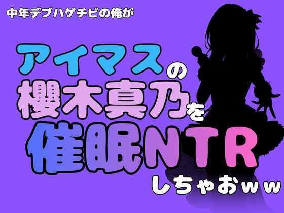 中年デブハゲチビの俺が『アイドルマスター』の櫻木真乃を催●NTRしちゃおww(アポロン) [d_801998]