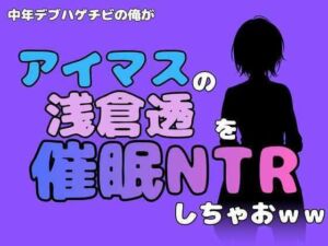 中年デブハゲチビの俺が『アイドルマスター』の浅倉透を催●NTRしちゃおww(アポロン) [d_802013]