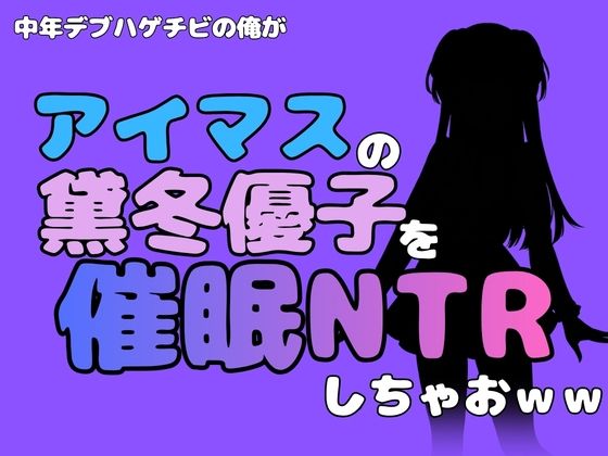 中年デブハゲチビの俺が『アイドルマスター』の黛冬優子を催●NTRしちゃおww(アポロン) [d_802017]