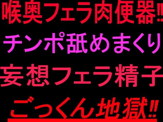 喉奥フェラ肉便器！！チンポ舐めまくり妄想フェラ精子ごっくん地獄！！(絶頂ひとりオナ子) [d_802267]