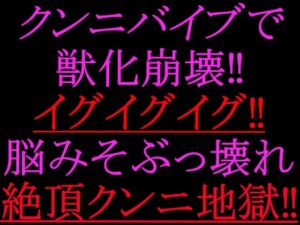 クンニバイブで獣化崩壊！！イグイグイグ！！脳みそぶっ壊れ絶頂クンニ地獄！！(絶頂ひとりオナ子) [d_802271]