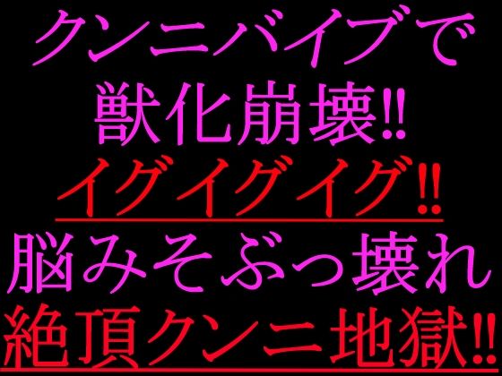 クンニバイブで獣化崩壊！！イグイグイグ！！脳みそぶっ壊れ絶頂クンニ地獄！！(絶頂ひとりオナ子) [d_802271]