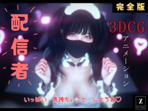 配信者 完全版＋α  -3DCGアニメーション-(ZYZ_studio) [d_802389]