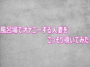 風呂場でオナニーする人妻をこっそり覗いてみた(ガールズコレクション) [d_802646]
