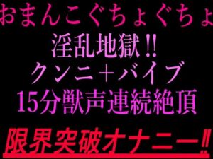 おまんこぐちょぐちょ淫乱地獄！！クンニ＋バイブ15分獣声連続絶頂！！限界突破オナニー！！(絶頂ひとりオナ子) [d_802820]
