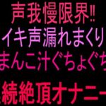 声我慢限界！！イキ声漏れまくりおまんこ汁ぐちょぐちょ連続絶頂オナニー！！(絶頂ひとりオナ子) [d_802824]