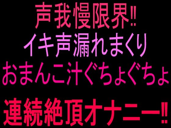 声我慢限界！！イキ声漏れまくりおまんこ汁ぐちょぐちょ連続絶頂オナニー！！(絶頂ひとりオナ子) [d_802824]