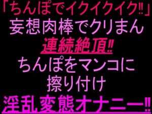 「ちんぽでイクイクイク…！」妄想肉棒でクリまん連続絶頂！！ちんぽをまんこに擦り付け淫乱変態オナニー！！(絶頂ひとりオナ子) [d_802826]