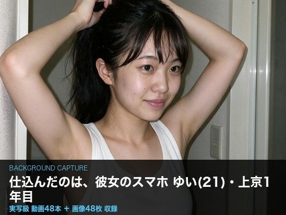 【実写級】彼女のスマホに仕込んだ 〜上京したての女子大生ゆい（21）・カメラロール48本〜(クリペニ) [d_802875]