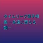 タイムリープ母子相姦 ―永遠に堕ちる朝―(らぶらぶ) [d_803015]