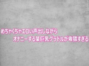 めちゃくちゃエロい声出しながらオナニーする某巨乳グラドルが卑猥すぎる(ガールズコレクション) [d_803105]