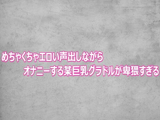 めちゃくちゃエロい声出しながらオナニーする某巨乳グラドルが卑猥すぎる(ガールズコレクション) [d_803105]