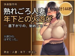 熟れごろ人妻 ─ 年下との火遊び【熟女NTR・セリフ付き計144枚】(快楽製作所) [d_803349]