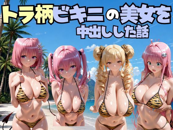 ビーチでトラ柄のビキニの美女を中出しした話 T◯LOVEる編(なちょす) [d_803370]