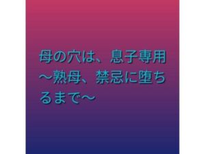 母の穴は、息子専用  〜熟母、禁忌に堕ちるまで〜(らぶらぶ) [d_803480]
