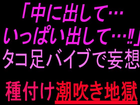 「中に出して…いっぱい出して…！」タコ足バイブで妄想種付け潮吹き地獄(絶頂ひとりオナ子) [d_804049]
