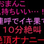 「おまんこ気持ちいい…！」連呼でイキ果て10分絶叫絶頂オナニー！！(絶頂ひとりオナ子) [d_804054]