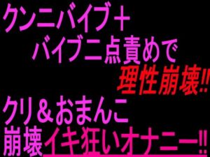 クンニバイブ＋バイブ二点責めで理性崩壊！！！クリandおまんこ崩壊イキ狂いオナニー！！(絶頂ひとりオナ子) [d_804058]