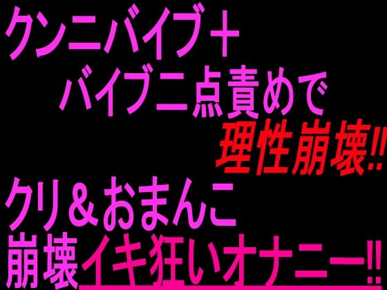 クンニバイブ＋バイブ二点責めで理性崩壊！！！クリandおまんこ崩壊イキ狂いオナニー！！(絶頂ひとりオナ子) [d_804058]