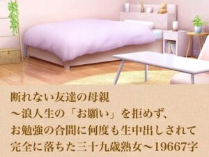 断れない友達の母親〜浪人生の「お願い」を拒めず、お勉強の合間に何度も生中出しされて完全に落ちた三十九歳熟女〜  19667字(青いらいおん) [d_804060]