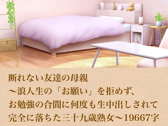 断れない友達の母親〜浪人生の「お願い」を拒めず、お勉強の合間に何度も生中出しされて完全に落ちた三十九歳熟女〜  19667字(青いらいおん) [d_804060]