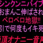 シンクンニバイブおまんこ伸ばされベロベロ地獄！！吸引で何度もイキ死ぬ絶頂オナニー音声！！(絶頂ひとりオナ子) [d_804063]
