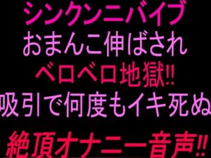 シンクンニバイブおまんこ伸ばされベロベロ地獄！！吸引で何度もイキ死ぬ絶頂オナニー音声！！(絶頂ひとりオナ子) [d_804063]