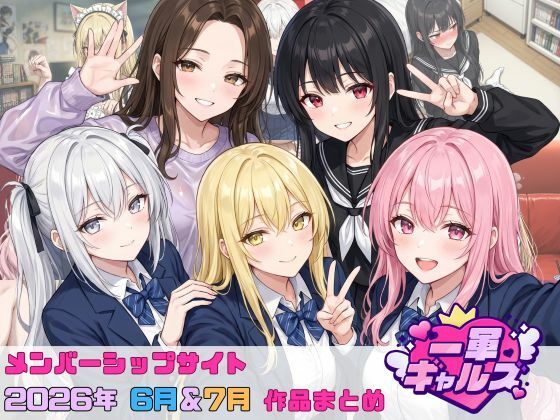【2026年6月〜7月】支援サイト投稿作品まとめ(一軍ギャルズ) [d_804542]