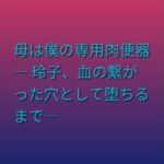 母は僕の専用肉便器 ― 玲子、血の繋がった穴として堕ちるまで―(らぶらぶ) [d_805198]