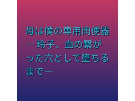 母は僕の専用肉便器 ― 玲子、血の繋がった穴として堕ちるまで―(らぶらぶ) [d_805198]