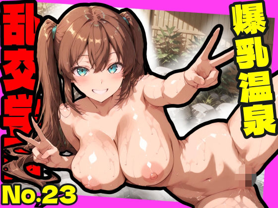 乱交学園No.23〜爆乳温泉編〜Hな全裸爆乳女子たちと露天風呂でやりまくり！【CG500枚】(おふとんパイナップル) [d_805202]