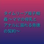 タイムリープ母子相姦 〜ママの母乳とアナルに溺れる背徳の契約〜(らぶらぶ) [d_805223]