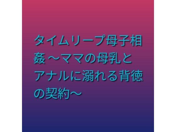タイムリープ母子相姦 〜ママの母乳とアナルに溺れる背徳の契約〜(らぶらぶ) [d_805223]