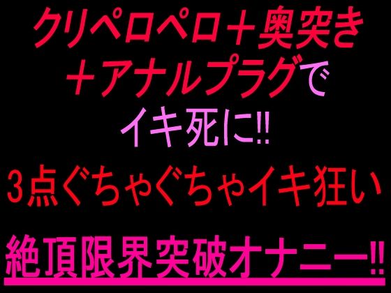 クリペロペロ＋奥突き＋アナルプラグでイキ死に！3点ぐちゃぐちゃ15分イキ狂い絶頂限界突破オナニー！！(絶頂ひとりオナ子) [d_805355]
