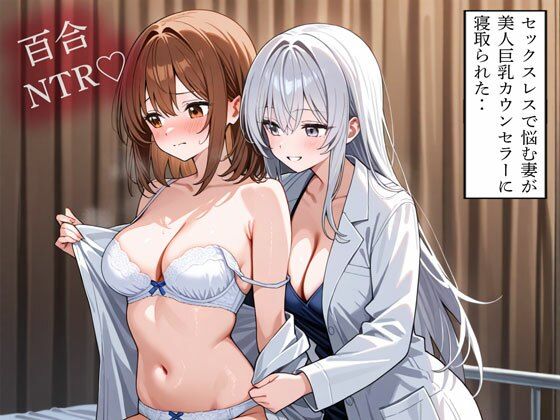 【NTR 百合】セックスレスで悩む妻が美人巨乳カウンセラーに寝取られた‥(寝取られクラブ) [d_805616]
