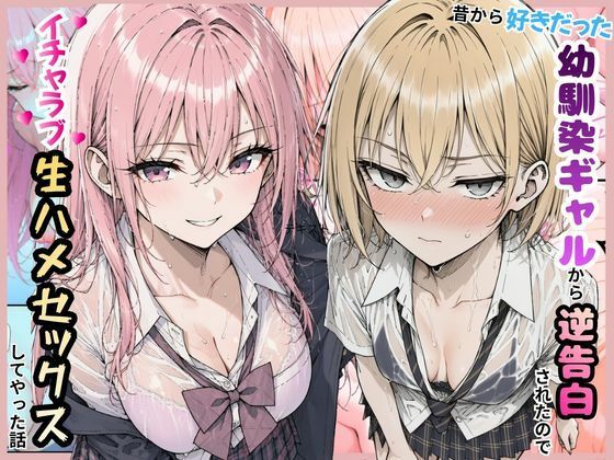 好きだった幼馴染ギャルから逆告白されたのでイチャラブ生ハメセックスしたやった話。(すぐするよ) [d_805873]