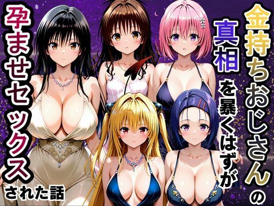 金持ちおじさんの真相を暴くはずが孕ませセックスされた話 To LOVEる -とらぶる-編(雨上がりソーダ) [d_806444]