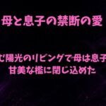 澱む陽光のリビングで、母は息子を甘美な檻に閉じ込めた(欲望愛着) [d_806482]