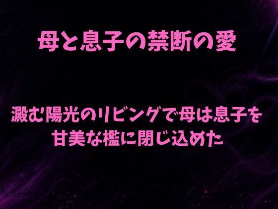澱む陽光のリビングで、母は息子を甘美な檻に閉じ込めた(欲望愛着) [d_806482]