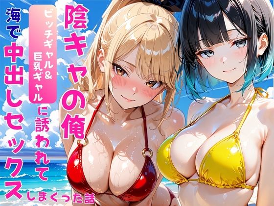 陰キャの俺2人の巨乳ギャルに誘われて海で中出しセックスしまくった話(あやまちの果実) [d_806622]