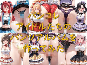 パンコレ_アイドルたちのパンツアルバムを作ってみた(AI幻想庭園) [d_806871]