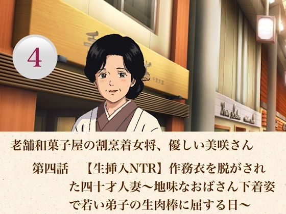 老舗和菓子屋の割烹着女将、優しい美咲さん  第四話  【生挿入NTR】作務衣を脱がされた四十才人妻〜地味なおばさん下着姿で若い弟子の生肉棒に屈する日〜(青いらいおん) [d_806968]