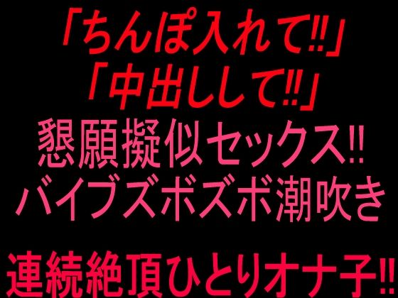 「ちんぽ入れて！！」「中出しして！！」懇願擬似セックス！！バイブズボズボ潮吹き連続絶頂ひとりオナ子！！(絶頂ひとりオナ子) [d_807056]
