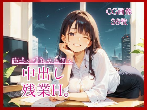 職場の爆乳女上司と中出し残業H。【たっぷりCG38枚！】(コットン倶楽部) [d_807209]