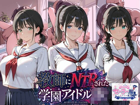 教師にNTRされた学園アイドルJ〇 学園編 セーラー服(紳士倶楽部) [d_807400]