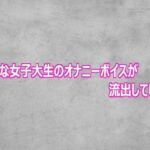清楚な女子大生のオナニーボイスが流出してしまう(ガールズコレクション) [d_807526]
