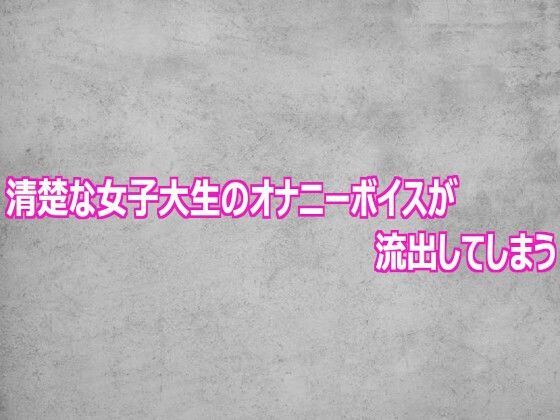 清楚な女子大生のオナニーボイスが流出してしまう(ガールズコレクション) [d_807526]