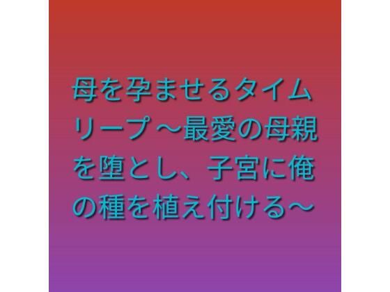 母を孕ませるタイムリープ 〜最愛の母親を堕とし、子宮に俺の種を植え付ける〜(らぶらぶ) [d_808208]