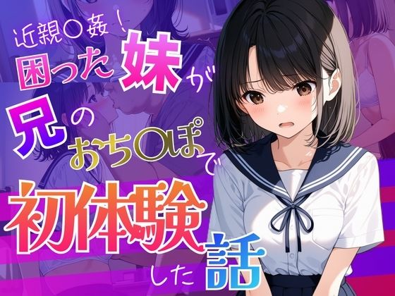 お兄ちゃんが教えてくれた  〜彼氏に求められ困った処女の妹「兄と妹の秘密の練習」〜(背徳区) [d_808658]