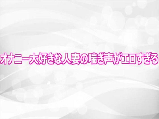 オナニー大好きな人妻の喘ぎ声がエロすぎる(淫らな実録ボイス) [d_808717]
